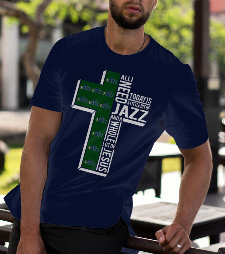 All I Need Today Is A Little Bit Of Jazz And A Whole Lot Of Jesus Utah Jazz T-Shirt