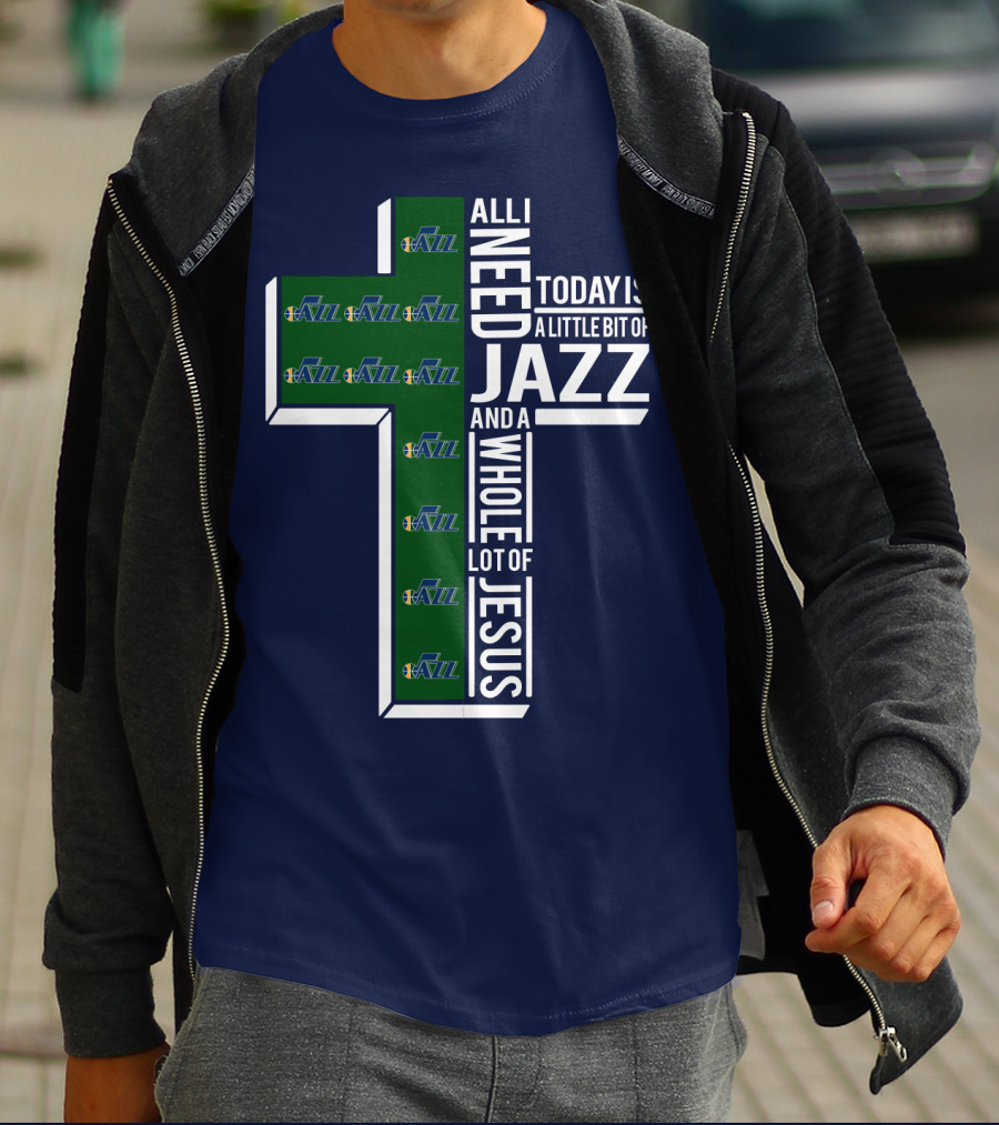 All I Need Today Is A Little Bit Of Jazz And A Whole Lot Of Jesus Utah Jazz T-Shirt