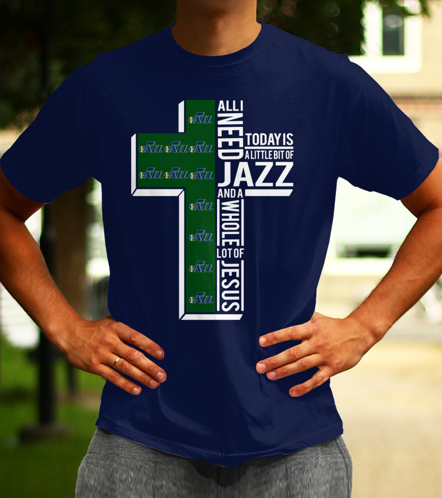 All I Need Today Is A Little Bit Of Jazz And A Whole Lot Of Jesus Utah Jazz T-Shirt