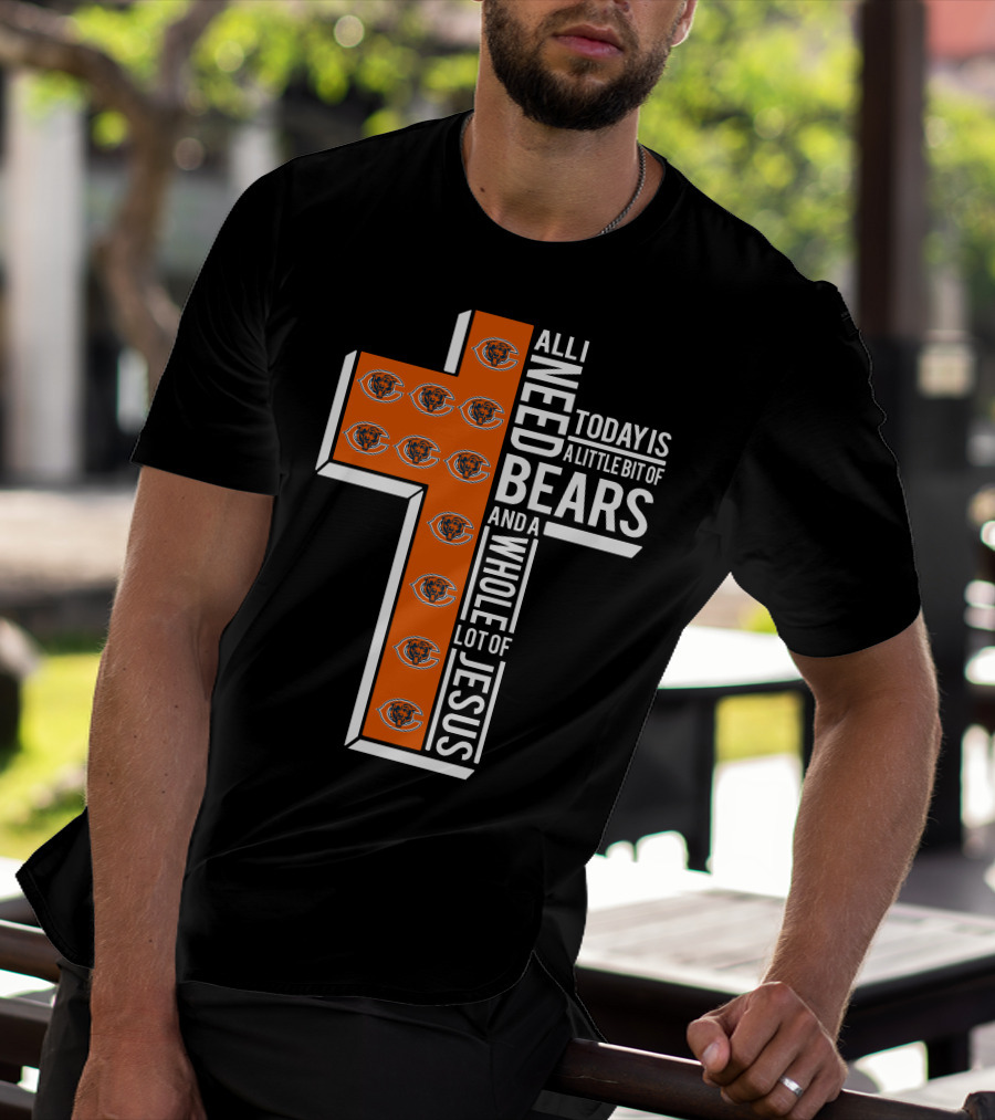 All I Need Today Is A Little Bit Of Bears And A Whole Lot Of Jesus Chicago Bears T-Shirt