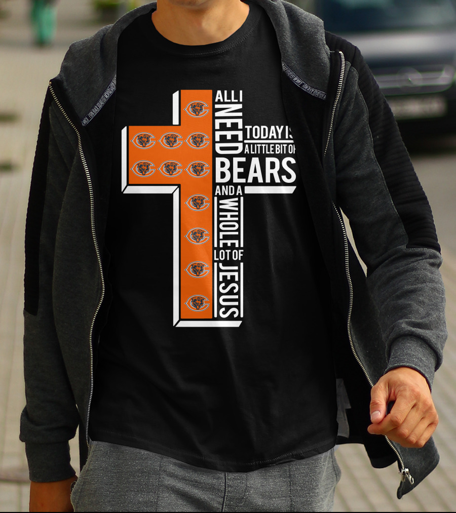 All I Need Today Is A Little Bit Of Bears And A Whole Lot Of Jesus Chicago Bears T-Shirt