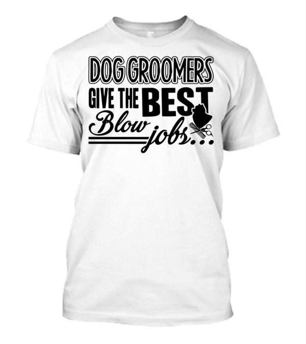 Dog Groomers Give The Best Blow Jobs Humorous Grooming Phrase T-Shirt