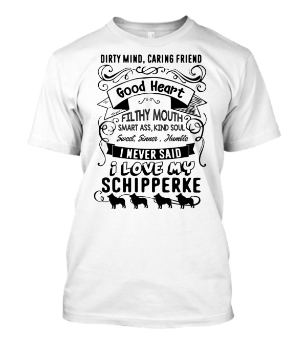 Dirty Mind Caring Friend Good Heart Filthy Mouth Smart Ass Kind Soul Sweet Sinner Humble I Never Said I Love My Schipperke T-Shirt