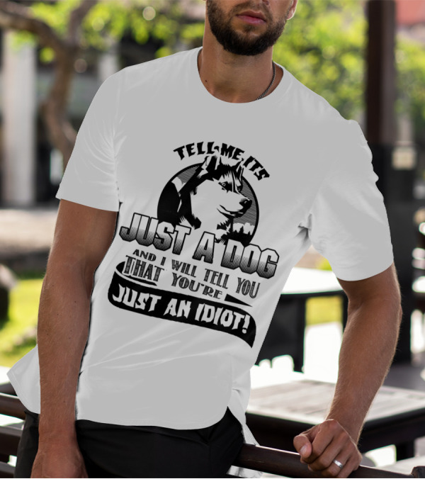 Tell Me It's Just A Dog And I Will Tell You That You're Just An Idiot Husky T-Shirt
