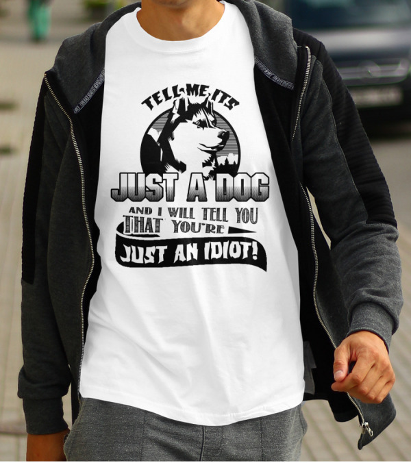 Tell Me It's Just A Dog And I Will Tell You That You're Just An Idiot Husky T-Shirt