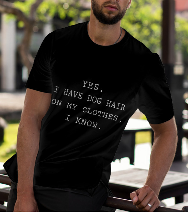 Yes I Have Dog Hair On My Clothes I Know T-Shirt