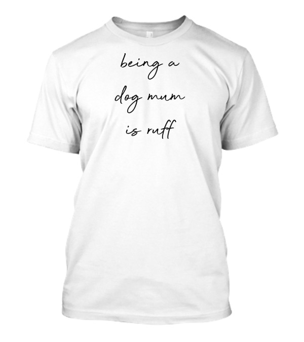 Being A Dog Mum Is Ruff Playfully Embracing The Challenges Of Pet Parenthood T-Shirt