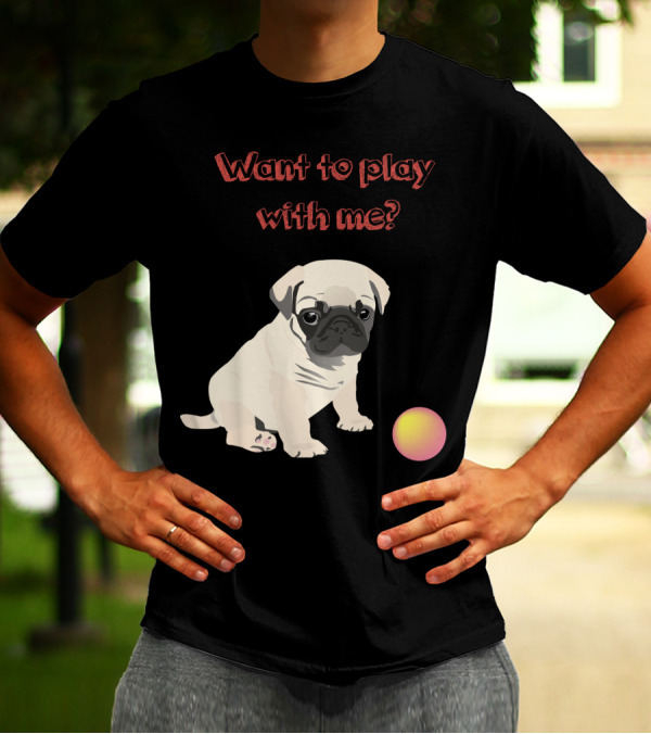 Want To Play With Me Pug Dog Puppy And Ball T-Shirt