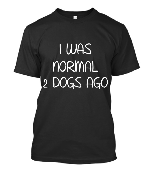 I Was Normal Two Dogs Ago Funny Dog Lover Humor T-Shirt