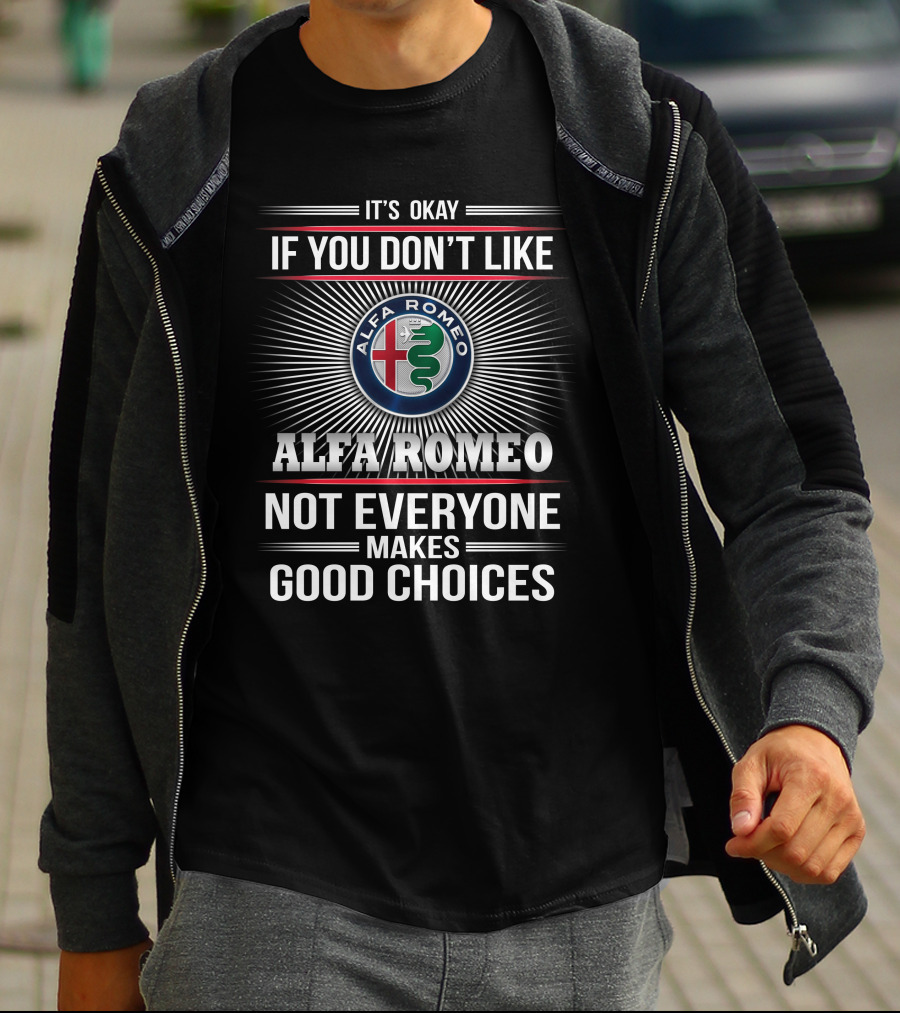 IT'S OKAY IF YOU DON'T LIKE ALFA ROMEO NOT EVERYONE MAKES GOOD CHOICES T-Shirt
