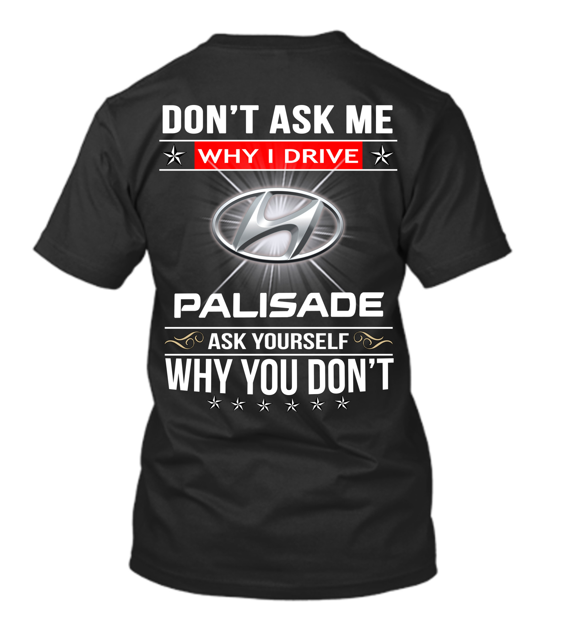 DON'T ASK ME WHY I DRIVE HYUNDAI PALISADE ASK YOURSELF WHY YOU DON'T T-Shirt