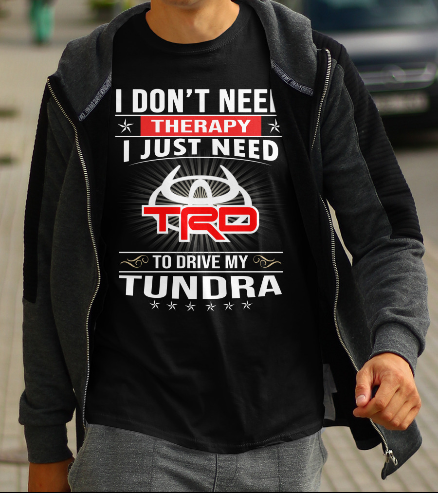 I Don't Need Therapy I Just Need TRD To Drive My Tundra T-Shirt