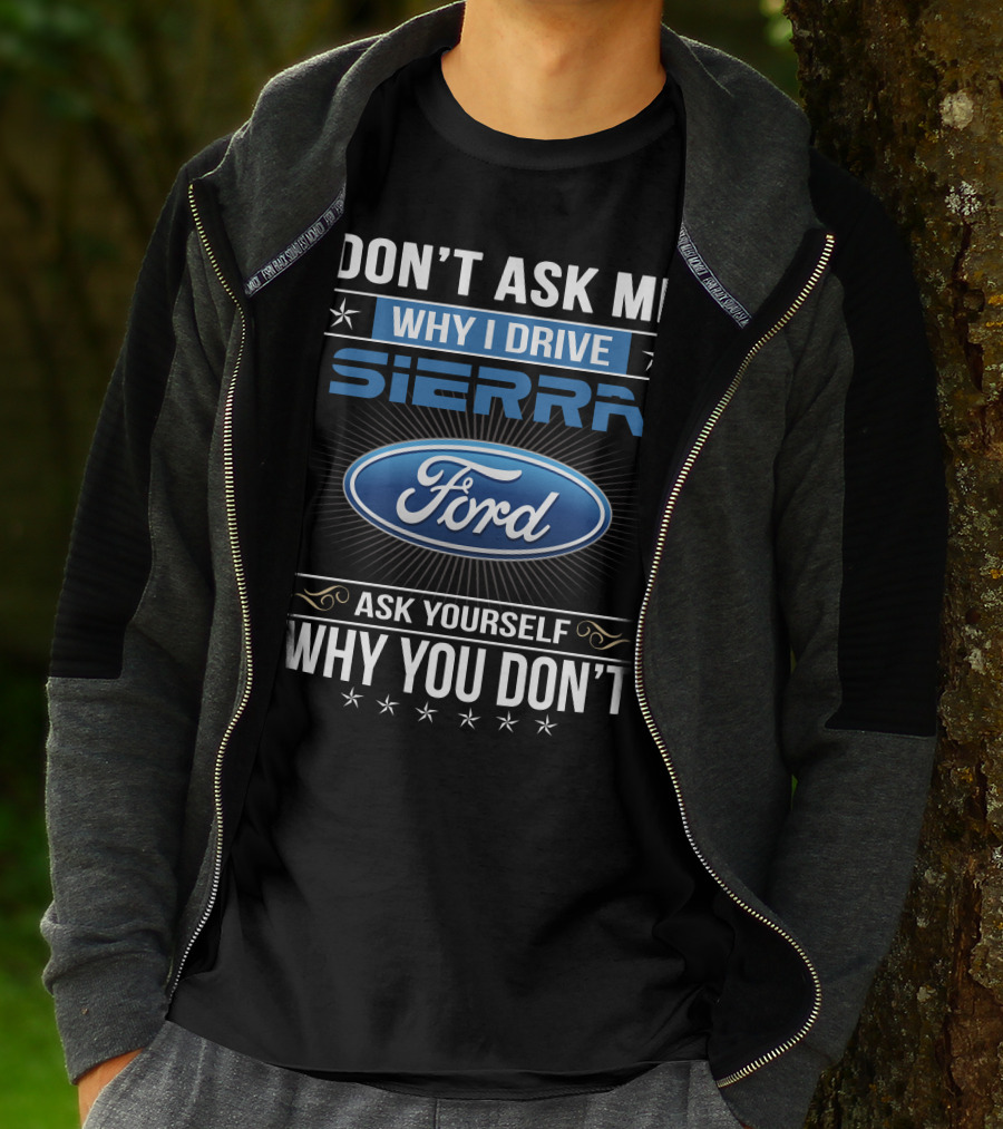 Don't Ask Me Why I Drive Sierra Ford Ask Yourself Why You Don't T-Shirt