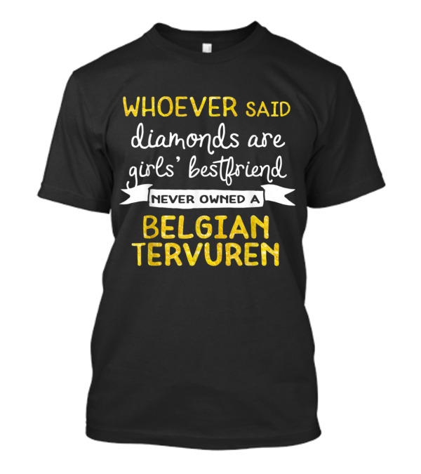 Whoever Said Diamonds Are Girls’ Best Friend Never Owned A Belgian Tervuren T-Shirt