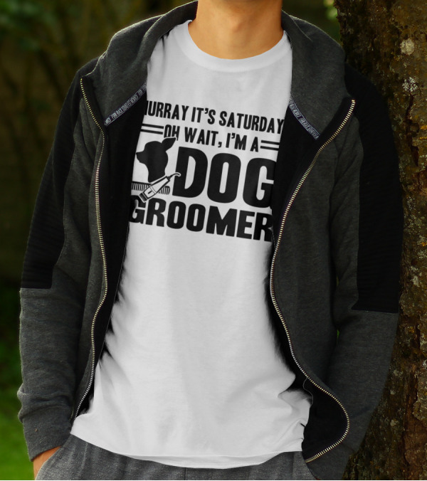 Hurray It's Saturday Oh Wait I'm A Dog Groomer T-Shirt