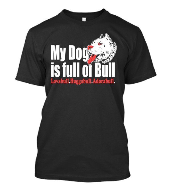 My Dog Is Full Of Bull Lovabull Huggabull Adorabull T-Shirt