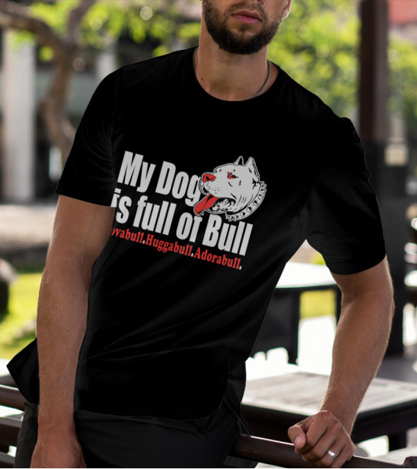 My Dog Is Full Of Bull Lovabull Huggabull Adorabull T-Shirt