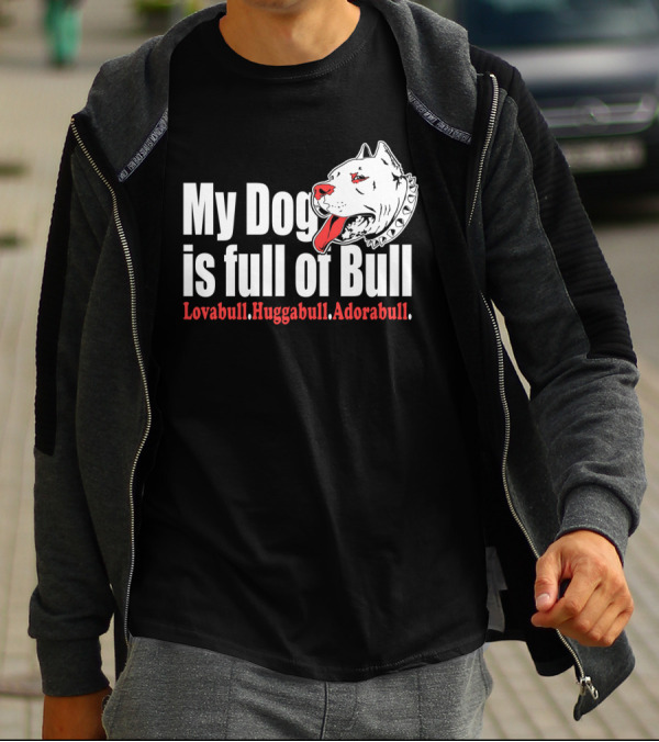 My Dog Is Full Of Bull Lovabull Huggabull Adorabull T-Shirt