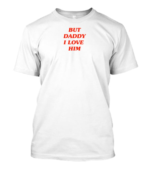But Daddy I Love Him T-Shirt