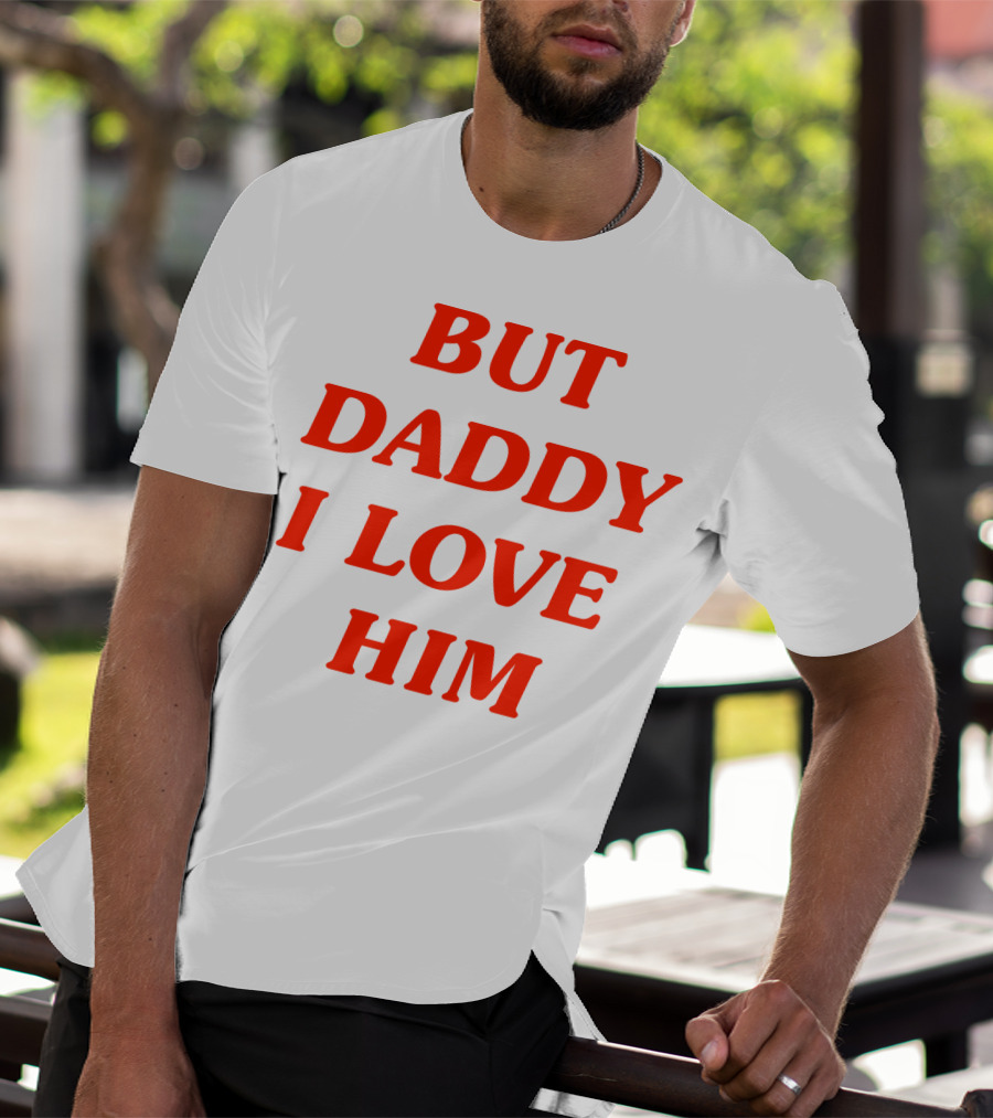 But Daddy I Love Him T-Shirt