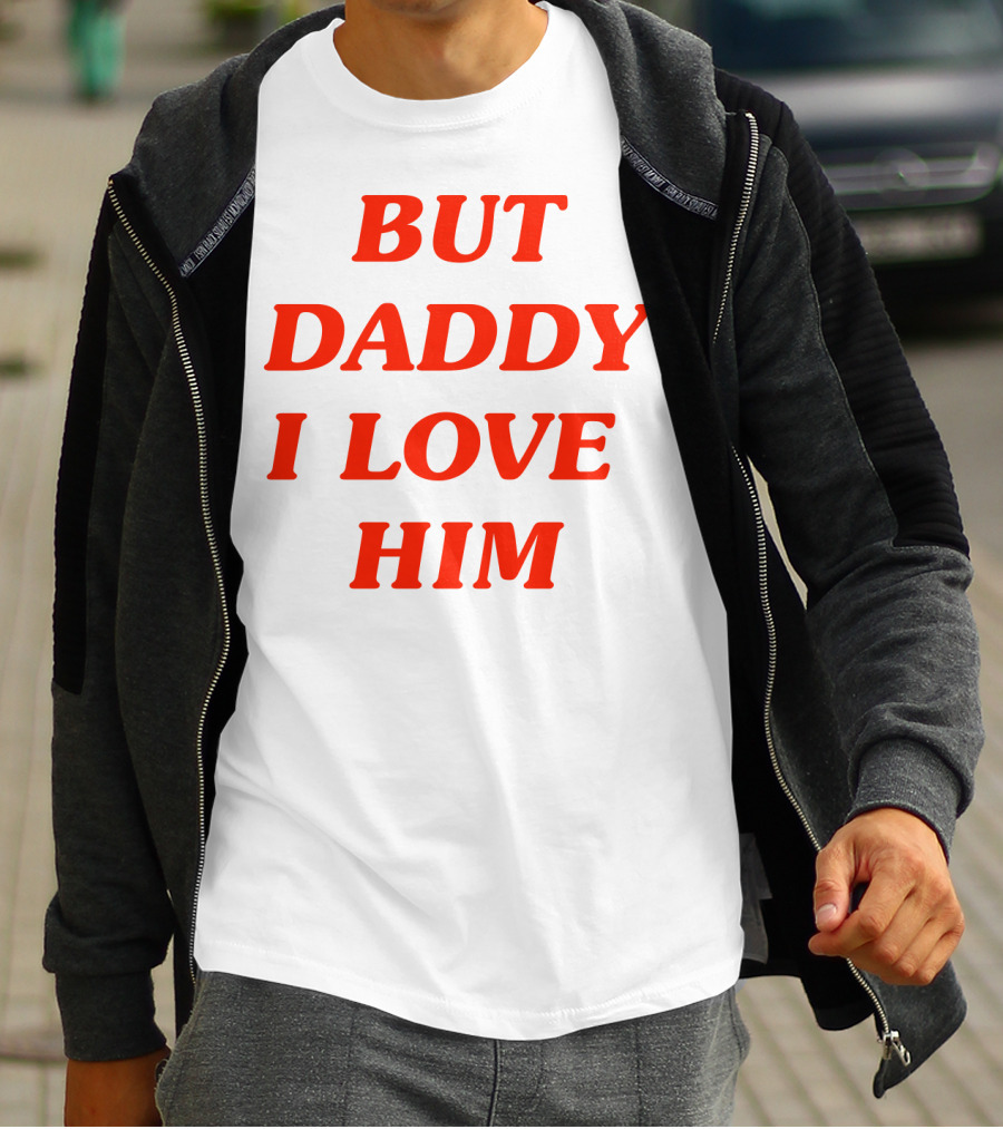 But Daddy I Love Him T-Shirt