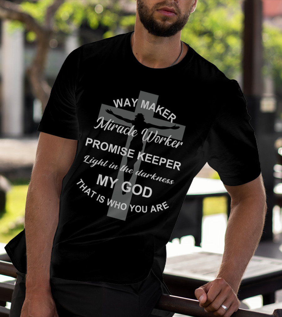Way Maker Miracle Worker Promise Keeper Light In The Darkness My God That Is Who You Are T-Shirt