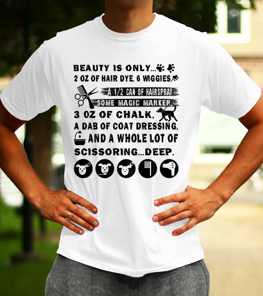 Beauty Is Only. 2 Oz Of Hair Dye 6 Wiggles 1/2 Can Of Hairspray Some Magic Marker 3 Oz Of Chalk A Dab Of Coat Dressing Whole Lot Of Scissoring Deep T-Shirt