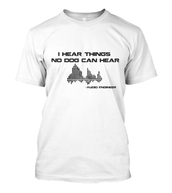 I Hear Things No Dog Can Hear Audio Engineer Soundwave T-Shirt