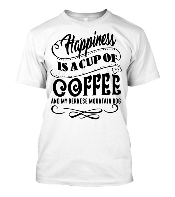 Happiness Is A Cup Of Coffee And My Bernese Mountain Dog T-Shirt