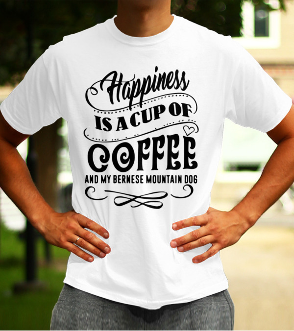 Happiness Is A Cup Of Coffee And My Bernese Mountain Dog T-Shirt