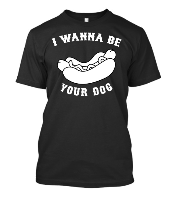 I Wanna Be Your Dog Hot Dog T-Shirt