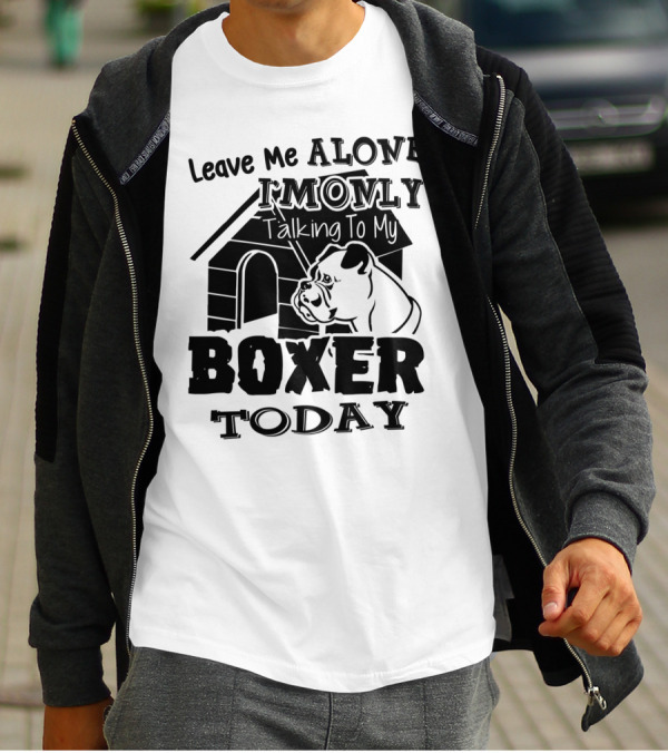 Leave Me Alone I'm Only Talking To My Boxer Today T-Shirt