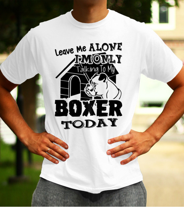 Leave Me Alone I'm Only Talking To My Boxer Today T-Shirt