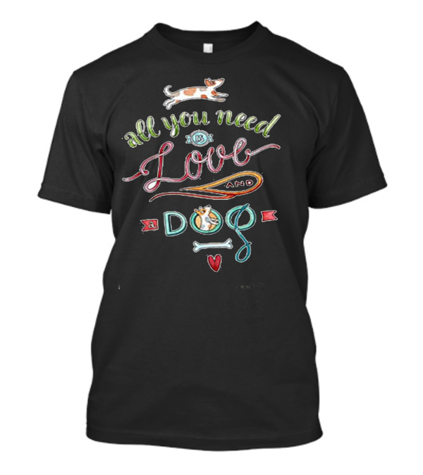 All You Need Is Love And A Dog With Bone And Heart T-Shirt