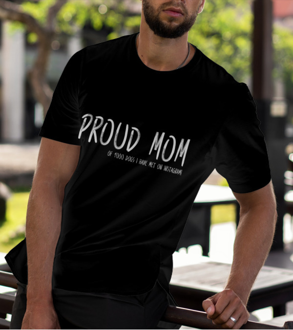 Proud Mom Of 1000 Dogs I Have Met On Instagram T-Shirt