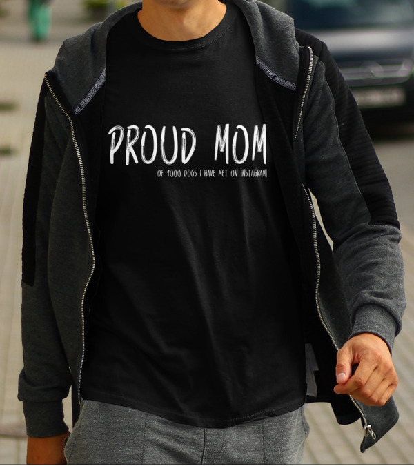 Proud Mom Of 1000 Dogs I Have Met On Instagram T-Shirt