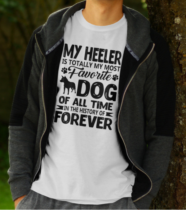 My Heeler Is Totally My Most Favorite Dog Of All Time In The History Of Forever T-Shirt