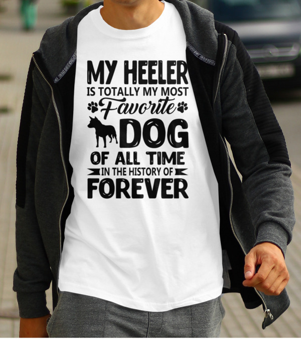 My Heeler Is Totally My Most Favorite Dog Of All Time In The History Of Forever T-Shirt