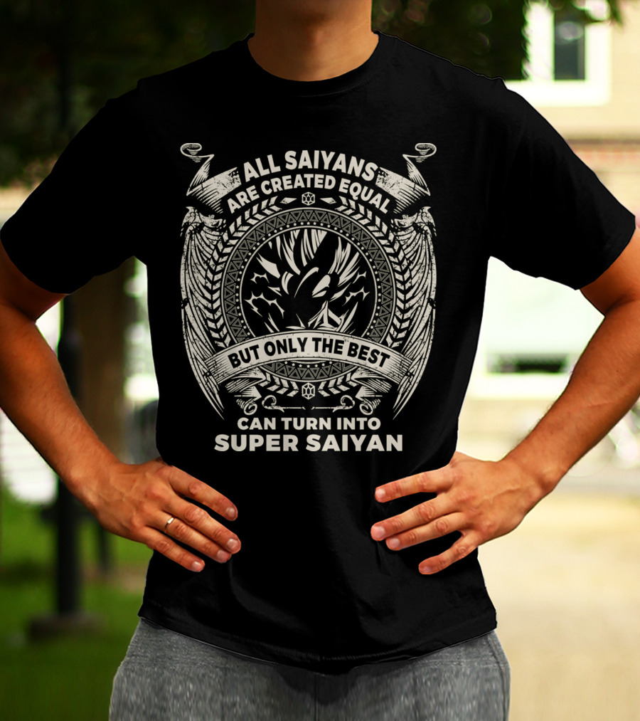 All Saiyans Are Created Equal But Only The Best Can Turn Into Super Saiyan T-Shirt