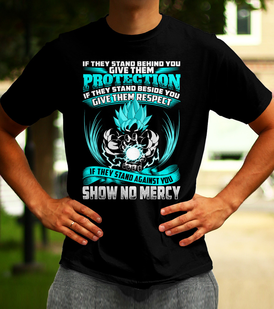 If They Stand Behind You Give Them Protection If They Stand Beside You Give Them Respect If They Stand Against You Show No Mercy Super Saiyant Blue T-Shirt