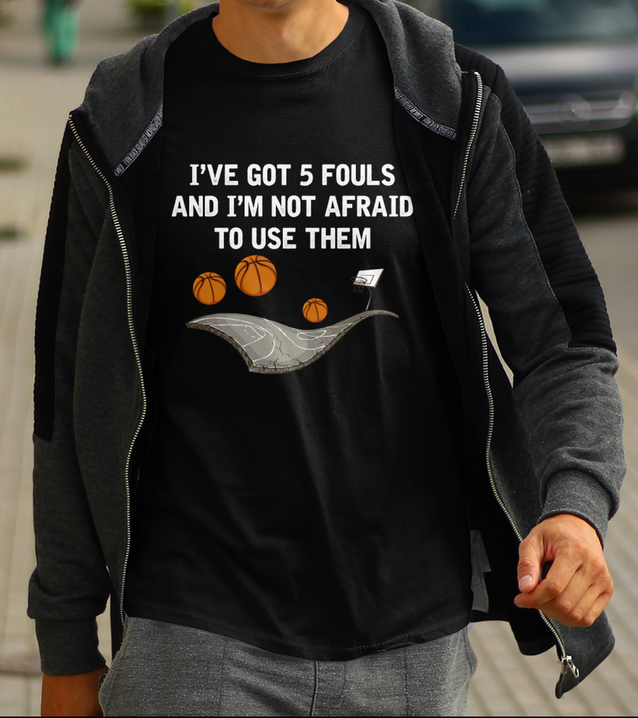 I'VE GOT 5 FOULS AND I'M NOT AFRAID TO USE THEM Basketball Court And Hoops T-Shirt