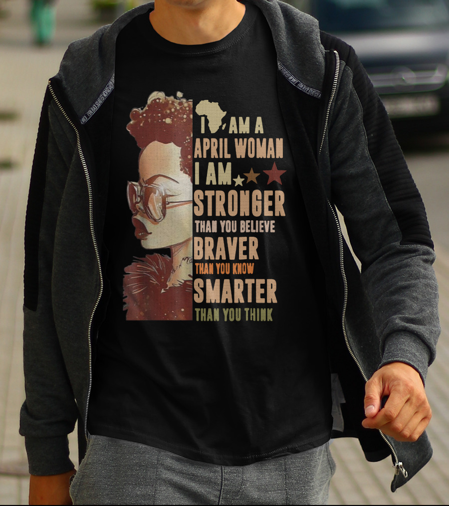 I Am A April Woman I Am Stronger Than You Believe Braver Than You Know Smarter Than You Think Black Girl T-Shirt