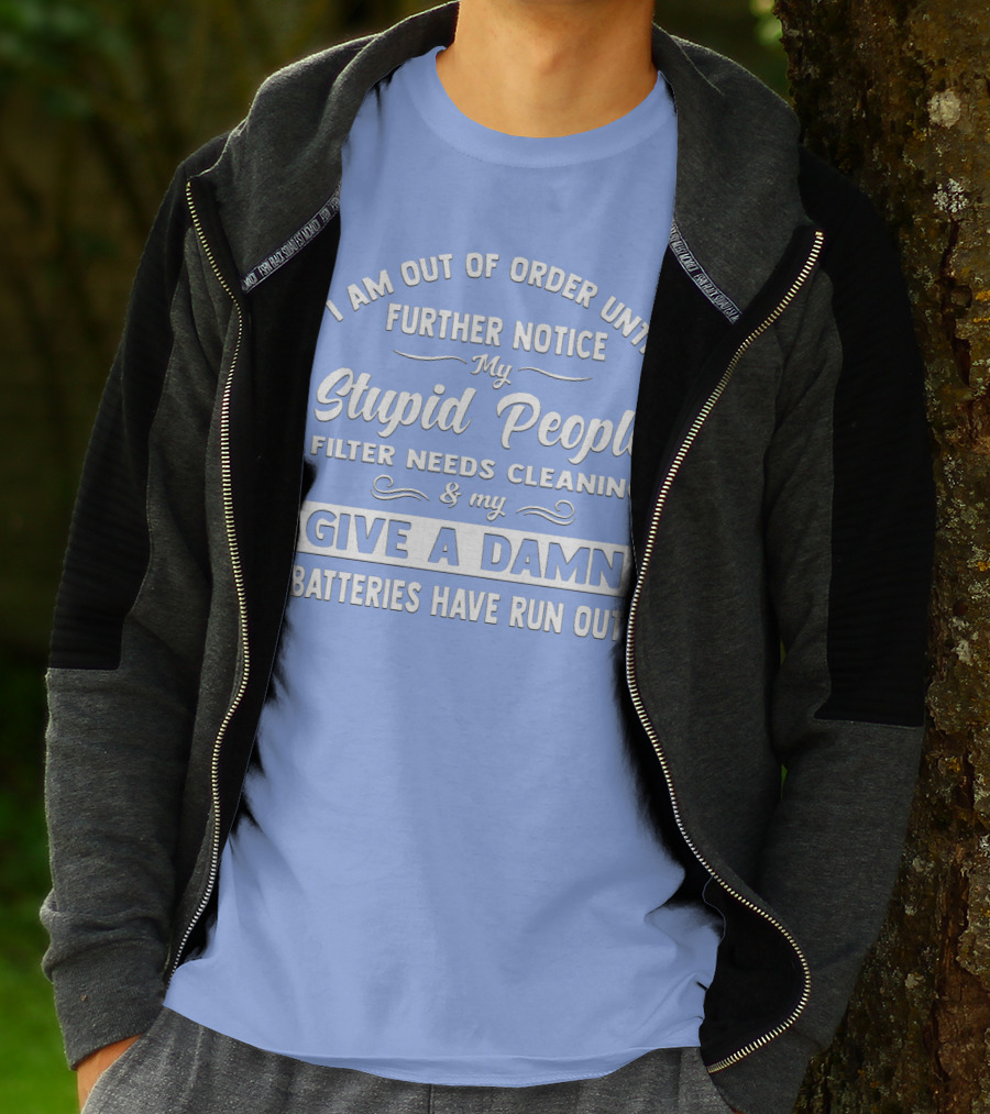 I Am Out Of Order Until Further Notice My Stupid People Filter Needs Cleaning And My Give A Damn Batteries Have Run Out T-Shirt