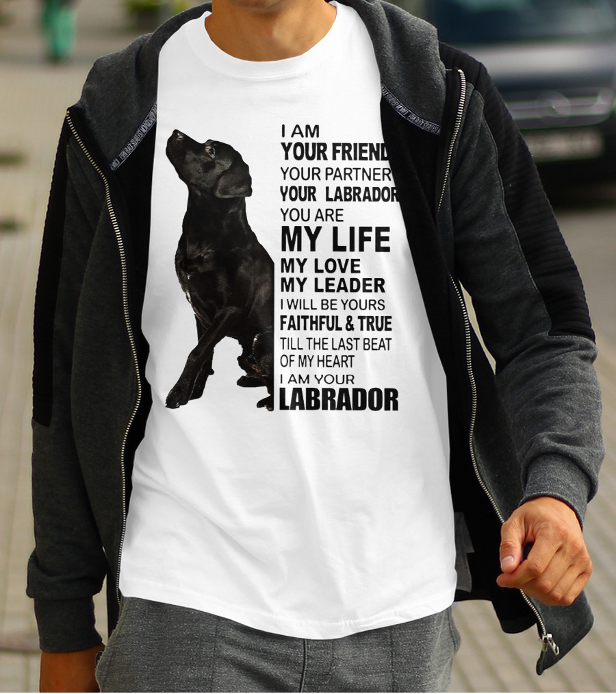 I Am Your Friend Your Partner Your Labrador You Are My Life My Love My Leader Faithful And True Till The Last Beat Of My Heart I Am Your Labrador T-Shirt