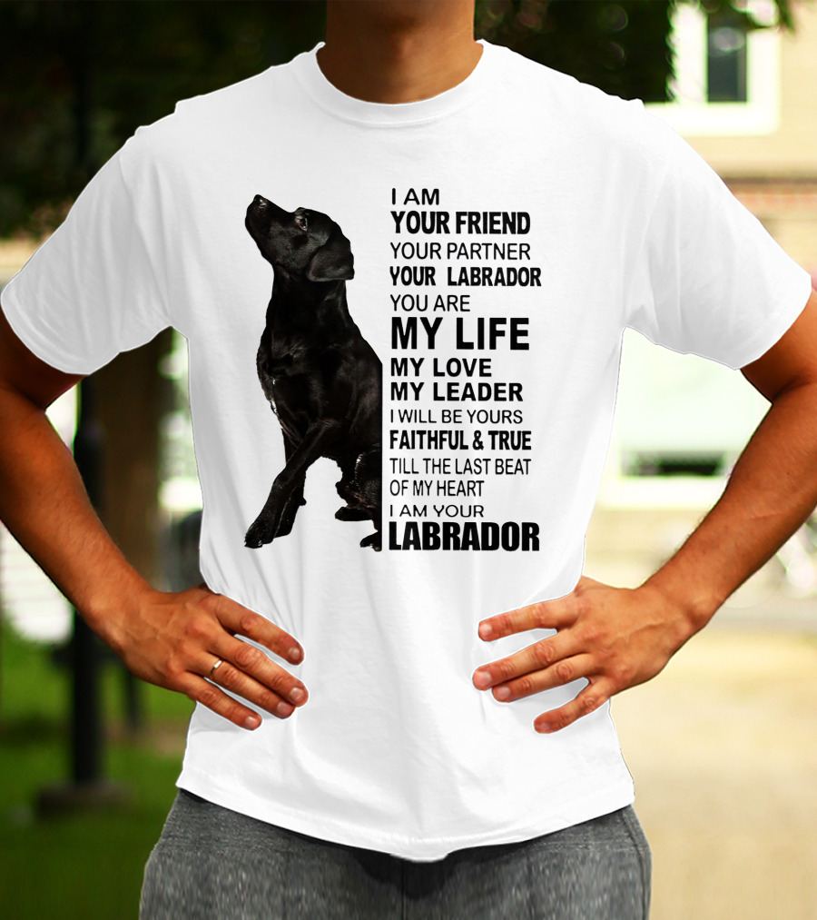 I Am Your Friend Your Partner Your Labrador You Are My Life My Love My Leader Faithful And True Till The Last Beat Of My Heart I Am Your Labrador T-Shirt