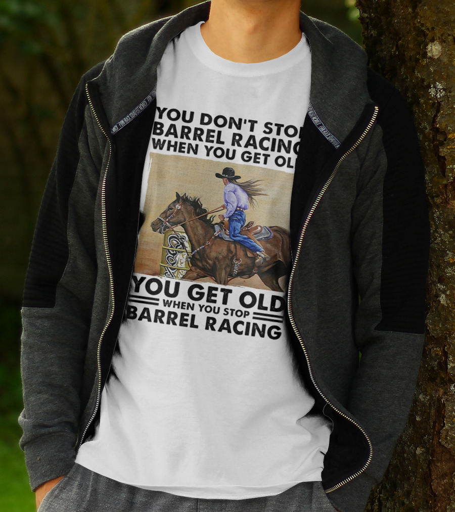 You Don't Stop Barrel Racing When You Get Old You Get Old When You Stop Barrel Racing T-Shirt