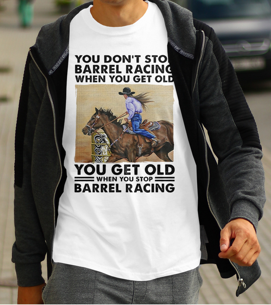 You Don't Stop Barrel Racing When You Get Old You Get Old When You Stop Barrel Racing T-Shirt