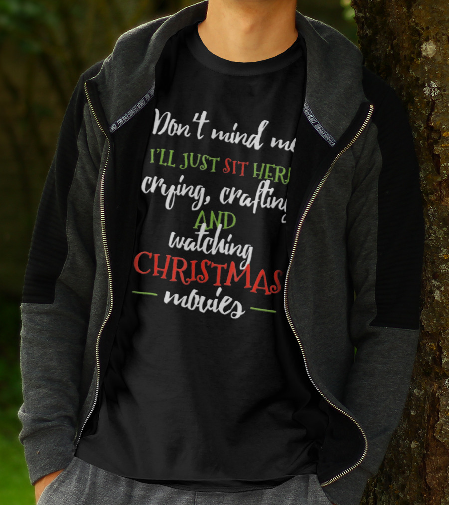 Don't Mind Me I'll Just Sit Here Crying Crafting And Watching Christmas Movies T-Shirt