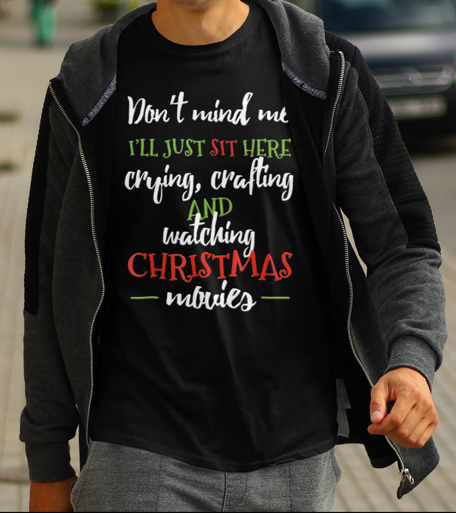 Don't Mind Me I'll Just Sit Here Crying Crafting And Watching Christmas Movies T-Shirt