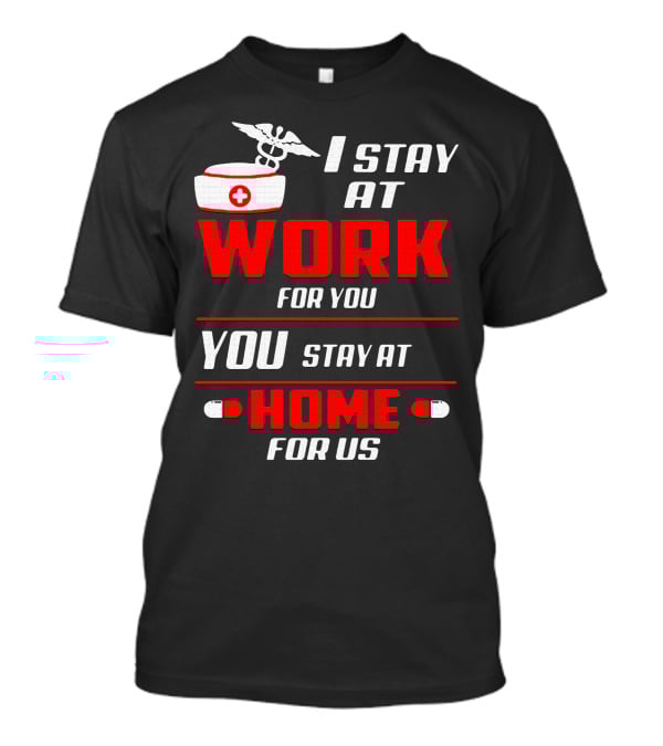 Nurse I Stay At Work For You You Stay At Home For Us T-Shirt